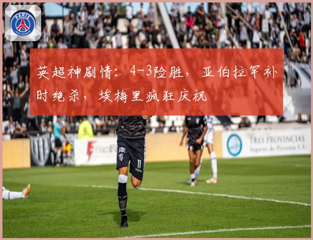 英超神剧情：4-3险胜，亚伯拉罕补时绝杀，埃梅里疯狂庆祝