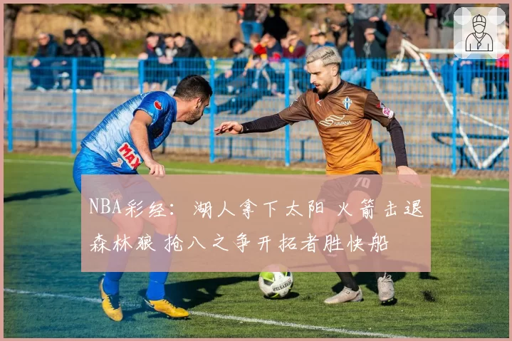 NBA彩经：湖人拿下太阳 火箭击退森林狼 抢八之争开拓者胜快船