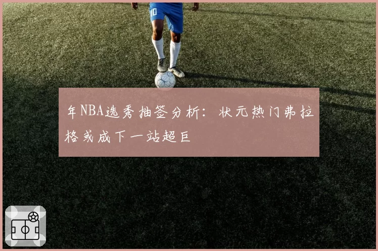年NBA选秀抽签分析：状元热门弗拉格或成下一站超巨
