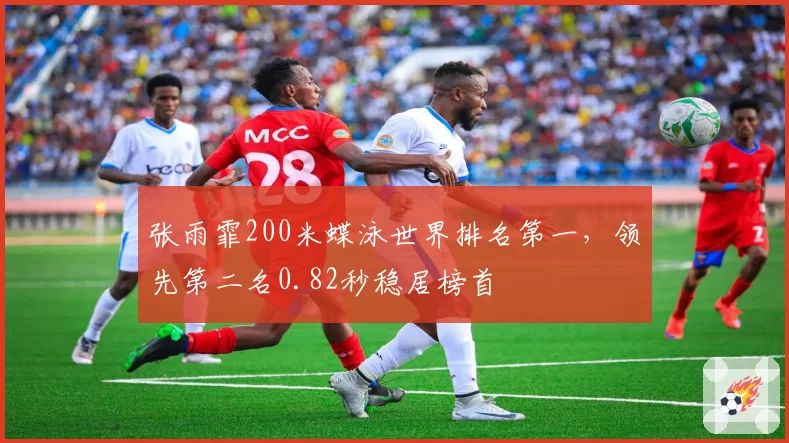 张雨霏200米蝶泳世界排名第一,领先第二名0.82秒稳居榜首