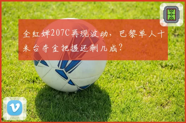 全红婵207C再现波动,巴黎单人十米台夺金把握还剩几成?