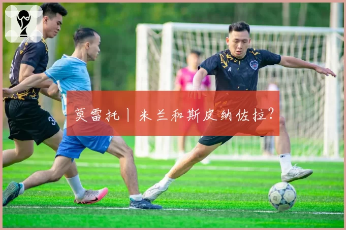 莫雷托丨米兰和斯皮纳佐拉？