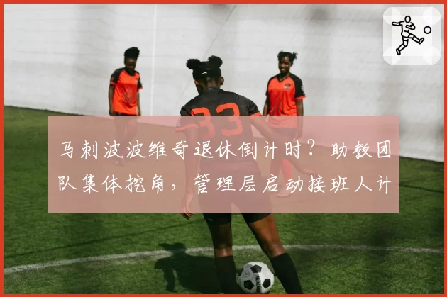 马刺波波维奇退休倒计时?助教团队集体挖角,管理层启动接班人计划