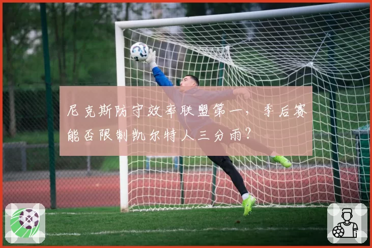 尼克斯防守效率联盟第一，季后赛能否限制凯尔特人三分雨？