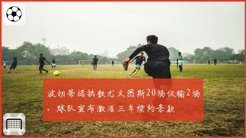 波切蒂诺执教尤文图斯20场仅输2场,球队宣布激活三年续约条款