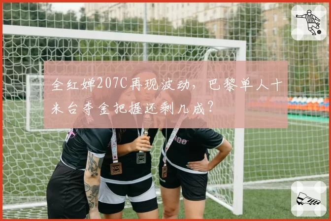 全红婵207C再现波动,巴黎单人十米台夺金把握还剩几成?