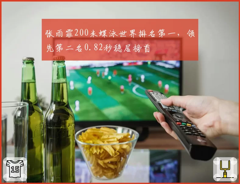张雨霏200米蝶泳世界排名第一,领先第二名0.82秒稳居榜首