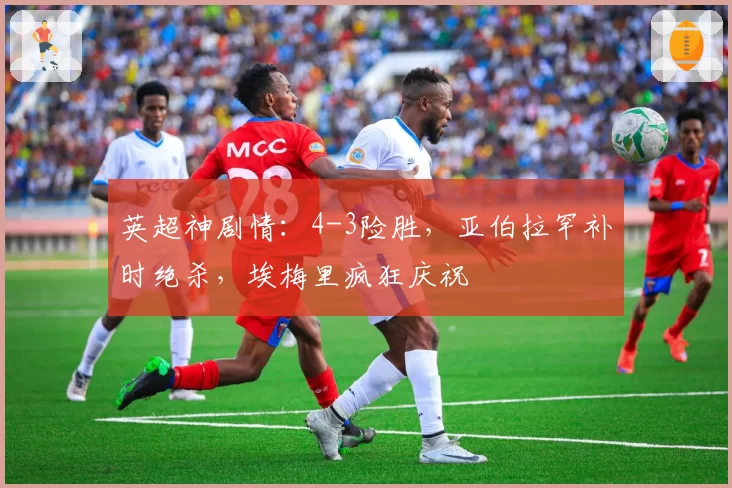 英超神剧情：4-3险胜，亚伯拉罕补时绝杀，埃梅里疯狂庆祝