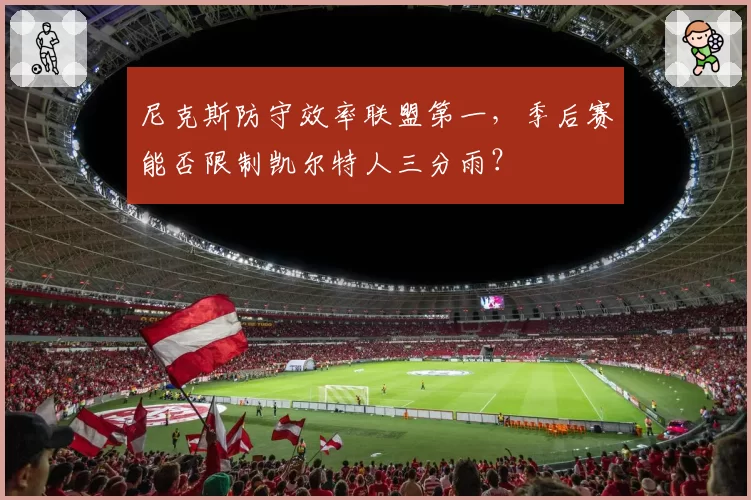尼克斯防守效率联盟第一，季后赛能否限制凯尔特人三分雨？