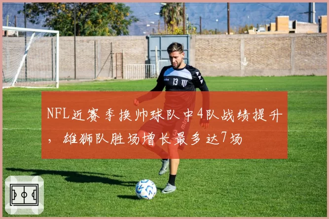 NFL近赛季换帅球队中4队战绩提升，雄狮队胜场增长最多达7场